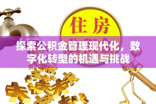西山探索公积金管理现代化，数字化转型的机遇与挑战