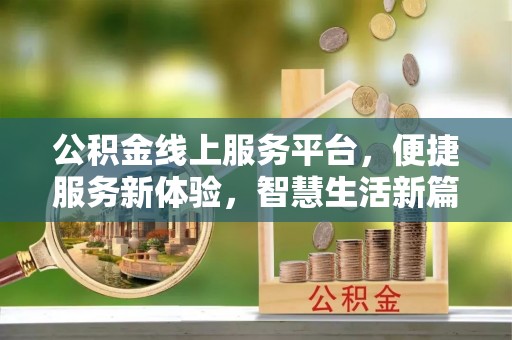 西山公积金线上服务平台，便捷服务新体验，智慧生活新篇章