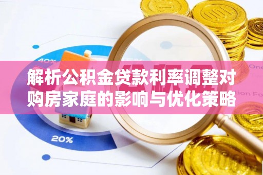 西山解析公积金贷款利率调整对购房家庭的影响与优化策略