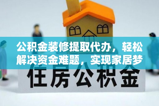 西山公积金装修提取代办，轻松解决资金难题，实现家居梦想