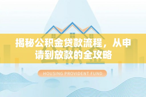 西山揭秘公积金贷款流程，从申请到放款的全攻略
