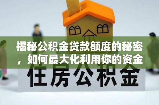 西山揭秘公积金贷款额度的秘密，如何最大化利用你的资金