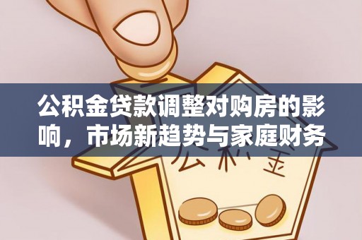 西山公积金贷款调整对购房的影响，市场新趋势与家庭财务规划