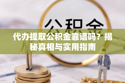 西山代办提取公积金靠谱吗？揭秘真相与实用指南