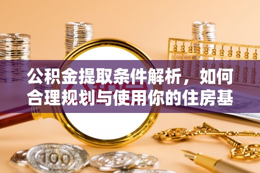 西山公积金提取条件解析，如何合理规划与使用你的住房基金