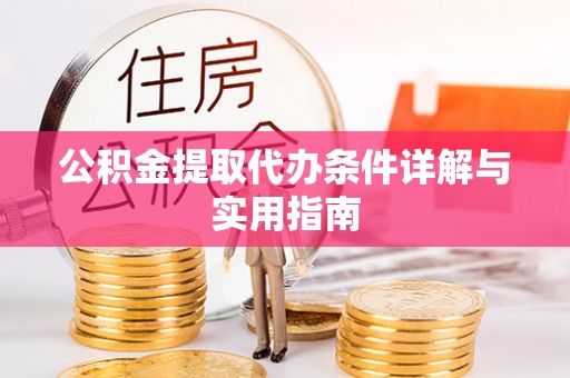 西山公积金提取代办条件详解与实用指南