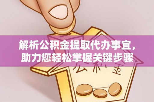 西山解析公积金提取代办事宜，助力您轻松掌握关键步骤