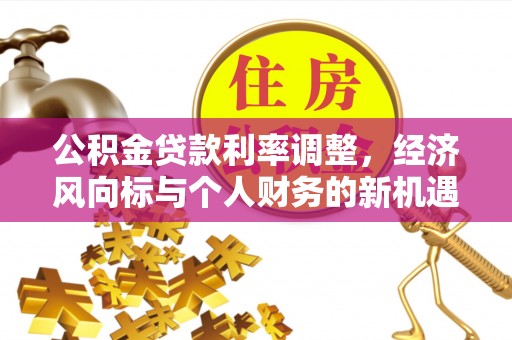 西山公积金贷款利率调整，经济风向标与个人财务的新机遇