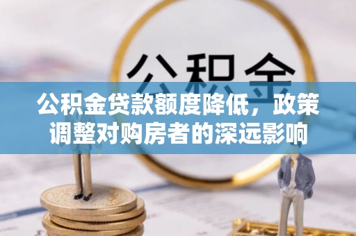 西山公积金贷款额度降低，政策调整对购房者的深远影响