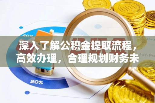 西山深入了解公积金提取流程，高效办理，合理规划财务未来