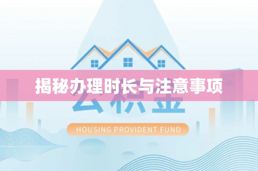 西山揭秘办理时长与注意事项
