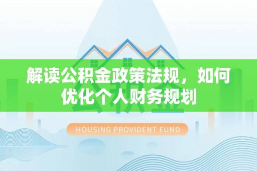 西山解读公积金政策法规，如何优化个人财务规划