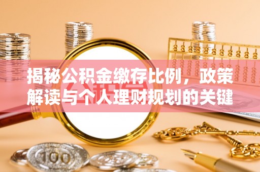 西山揭秘公积金缴存比例，政策解读与个人理财规划的关键