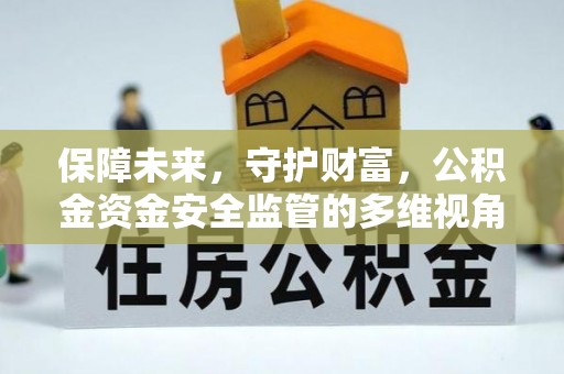 西山保障未来，守护财富，公积金资金安全监管的多维视角