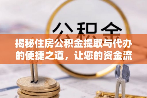 西山揭秘住房公积金提取与代办的便捷之道，让您的资金流动更高效