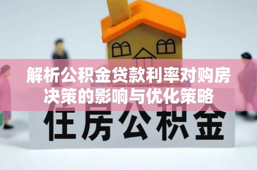西山解析公积金贷款利率对购房决策的影响与优化策略