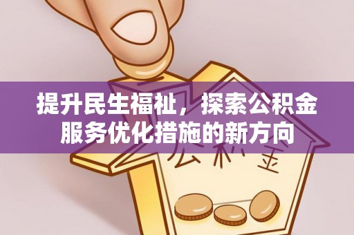 西山提升民生福祉，探索公积金服务优化措施的新方向