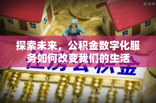 西山探索未来，公积金数字化服务如何改变我们的生活