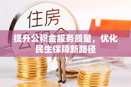 西山提升公积金服务质量，优化民生保障新路径