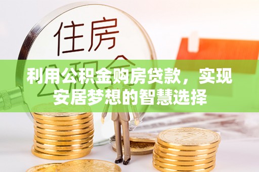 西山利用公积金购房贷款，实现安居梦想的智慧选择