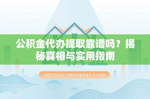 西山公积金代办提取靠谱吗？揭秘真相与实用指南