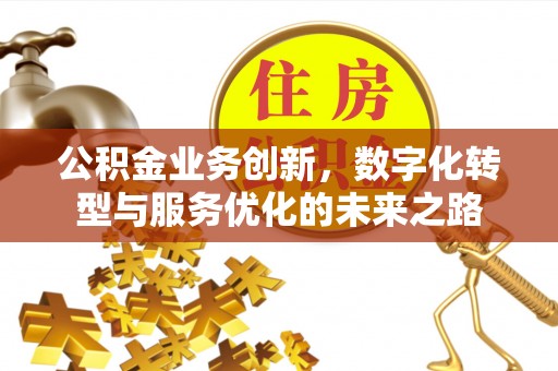 西山公积金业务创新，数字化转型与服务优化的未来之路