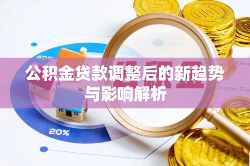 西山公积金贷款调整后的新趋势与影响解析