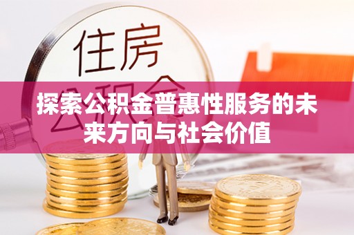 西山探索公积金普惠性服务的未来方向与社会价值