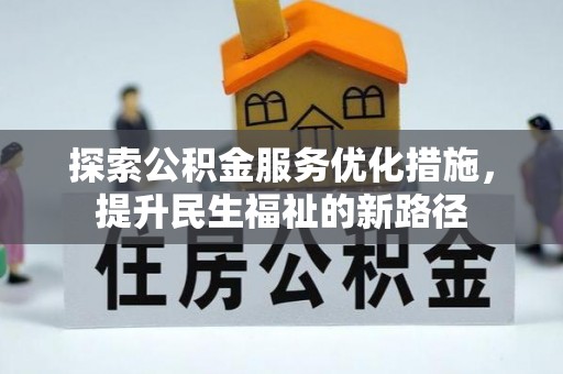 西山探索公积金服务优化措施，提升民生福祉的新路径