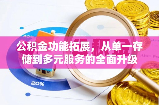 西山公积金功能拓展，从单一存储到多元服务的全面升级