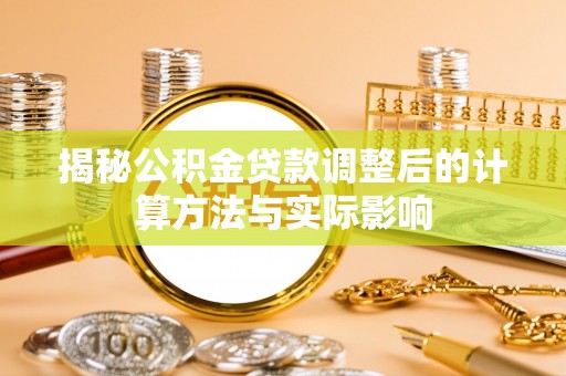 西山揭秘公积金贷款调整后的计算方法与实际影响