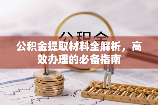 西山公积金提取材料全解析，高效办理的必备指南
