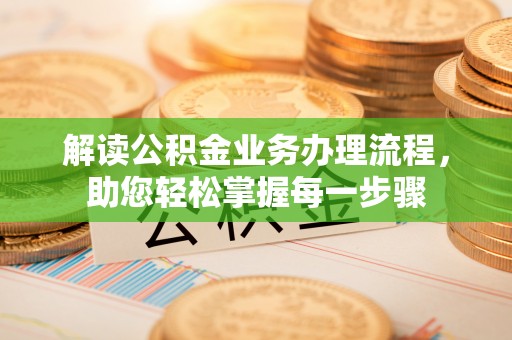 西山解读公积金业务办理流程，助您轻松掌握每一步骤