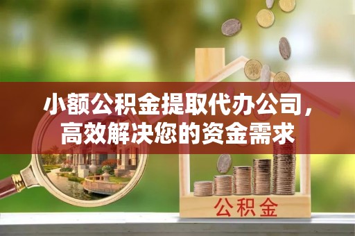 西山小额公积金提取代办公司，高效解决您的资金需求