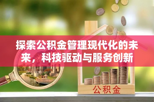 西山探索公积金管理现代化的未来，科技驱动与服务创新
