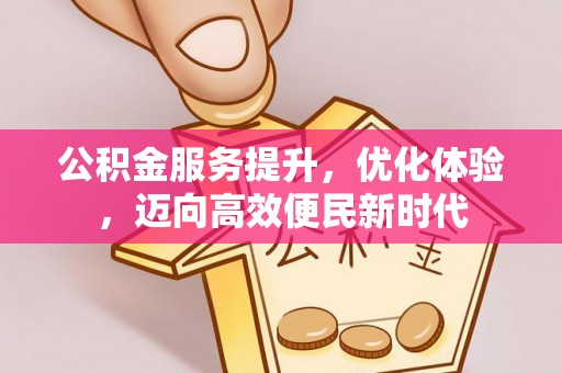 西山公积金服务提升，优化体验，迈向高效便民新时代