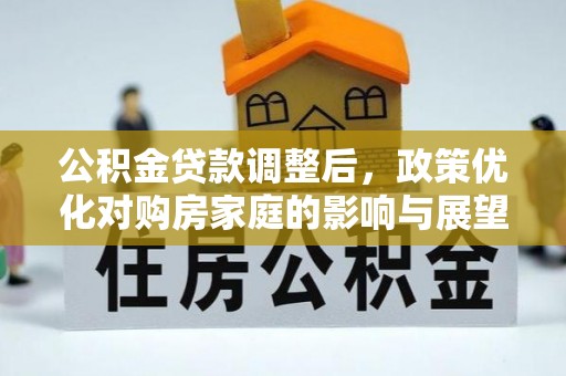 西山公积金贷款调整后，政策优化对购房家庭的影响与展望