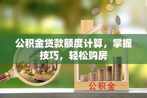 西山公积金贷款额度计算，掌握技巧，轻松购房