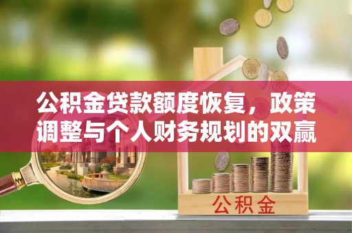 西山公积金贷款额度恢复，政策调整与个人财务规划的双赢之道