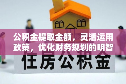 西山公积金提取金额，灵活运用政策，优化财务规划的明智选择