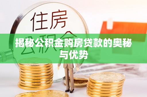 西山揭秘公积金购房贷款的奥秘与优势