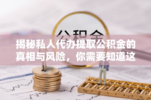 西山揭秘私人代办提取公积金的真相与风险，你需要知道这些！