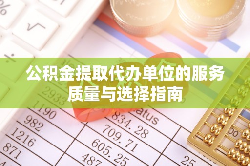 西山公积金提取代办单位的服务质量与选择指南