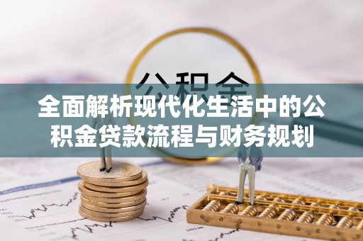 西山全面解析现代化生活中的公积金贷款流程与财务规划