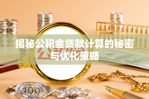 西山揭秘公积金贷款计算的秘密与优化策略