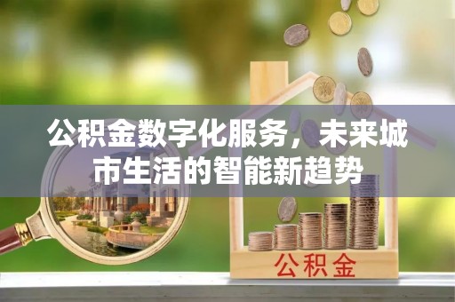 西山公积金数字化服务，未来城市生活的智能新趋势