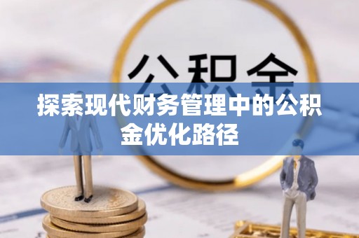 西山探索现代财务管理中的公积金优化路径