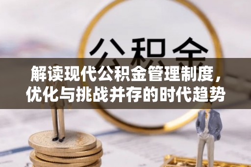 西山解读现代公积金管理制度，优化与挑战并存的时代趋势