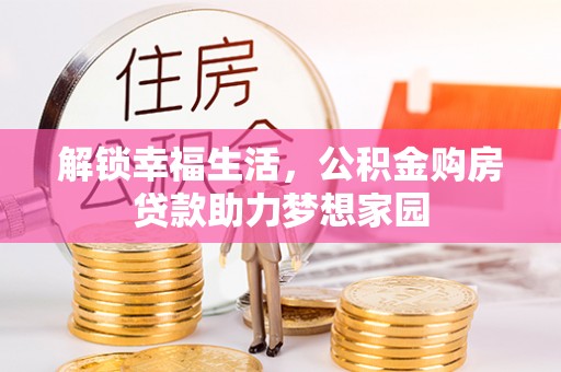 西山解锁幸福生活，公积金购房贷款助力梦想家园