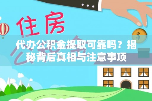 西山代办公积金提取可靠吗？揭秘背后真相与注意事项